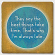 Load image into Gallery viewer, They Say the Best Things Take Time. That's Why I'm Always Late Coaster